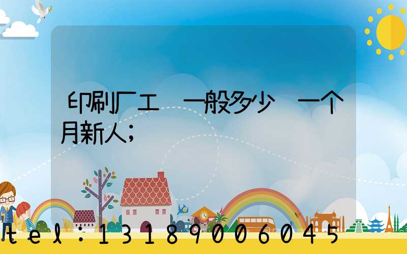 印刷厂工资一般多少钱一个月新人