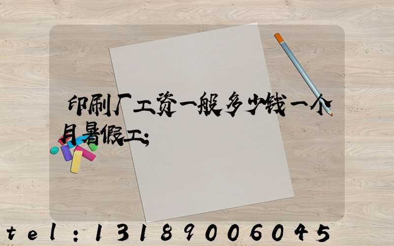 印刷厂工资一般多少钱一个月暑假工