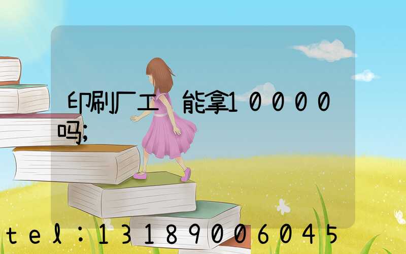 印刷厂工资能拿10000吗