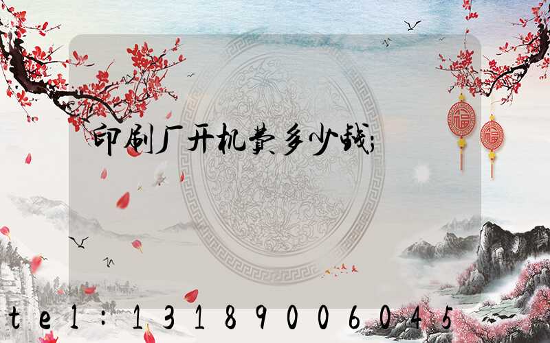 印刷厂开机费多少钱