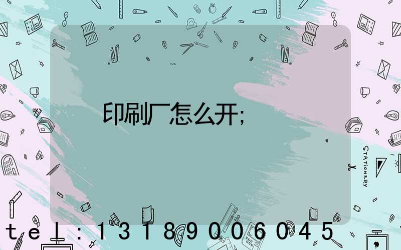 印刷厂怎么开