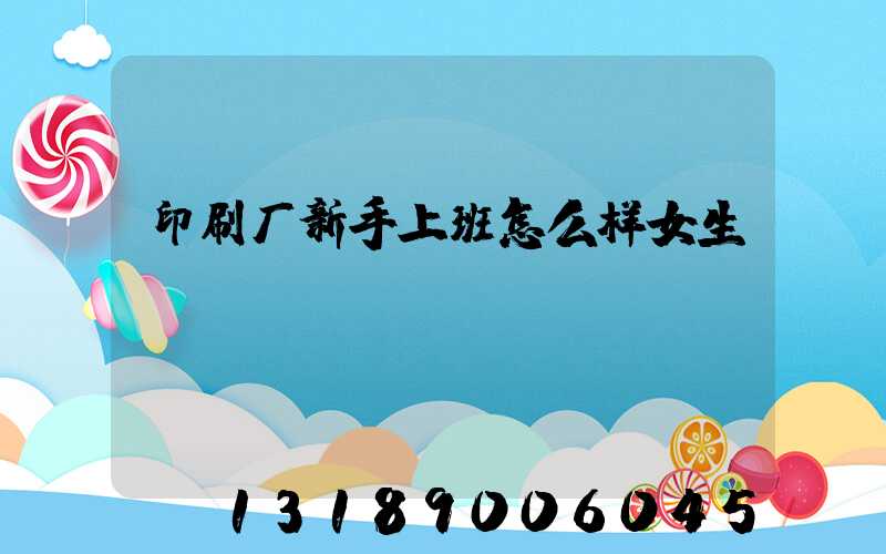 印刷厂新手上班怎么样女生