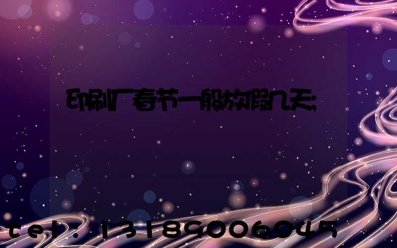 印刷厂春节一般放假几天