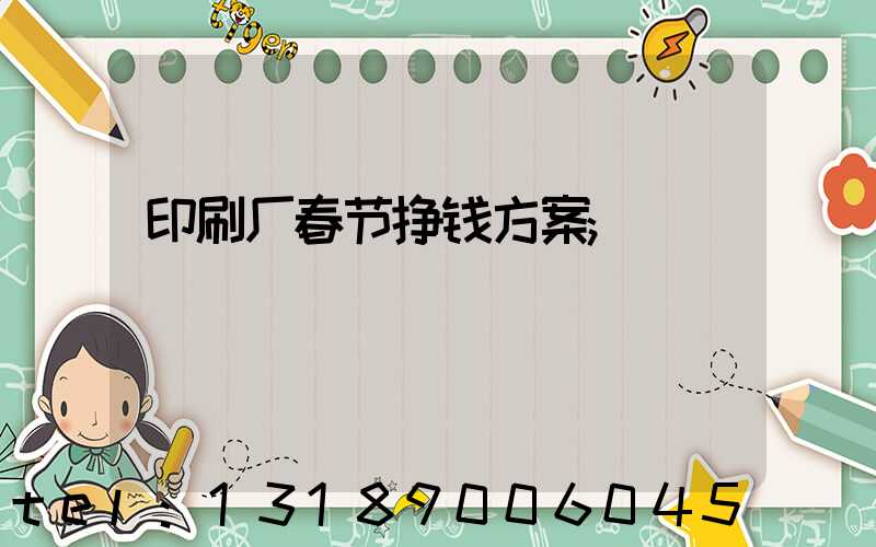 印刷厂春节挣钱方案