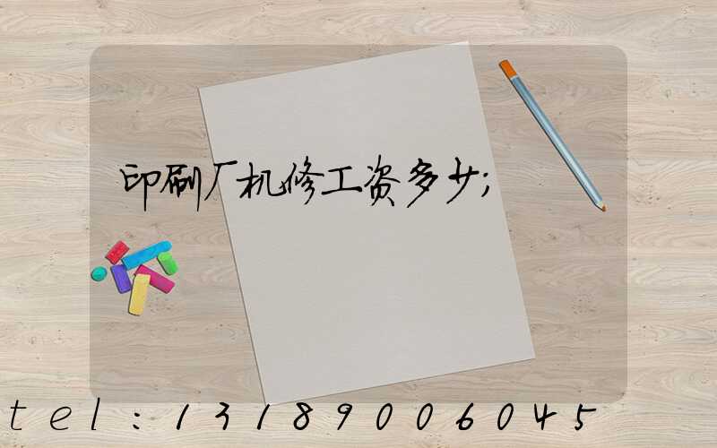 印刷厂机修工资多少