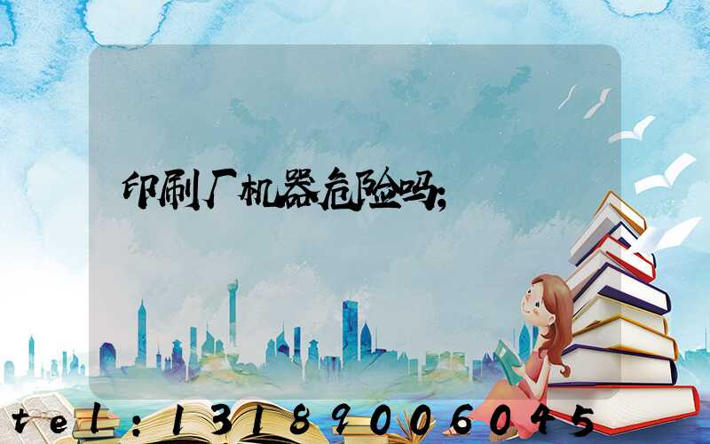 印刷厂机器危险吗