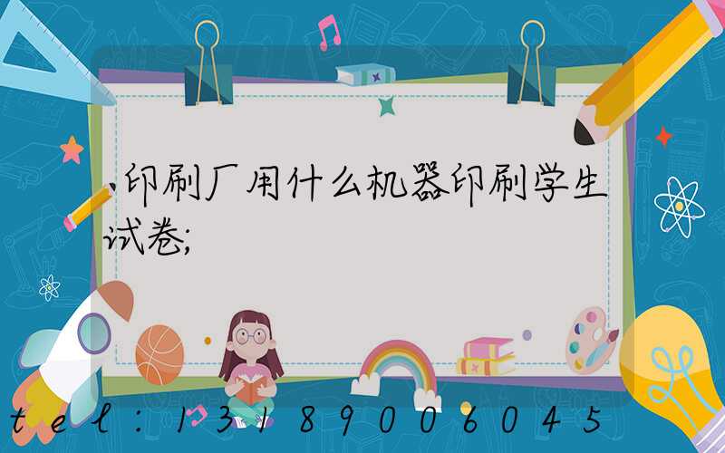 印刷厂用什么机器印刷学生试卷