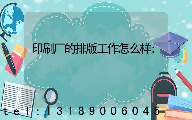 印刷厂的排版工作怎么样