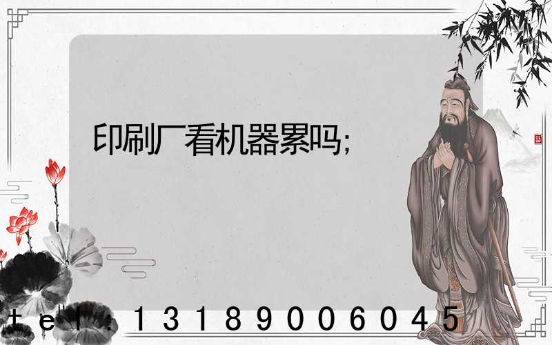 印刷厂看机器累吗