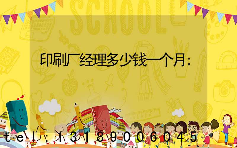 印刷厂经理多少钱一个月