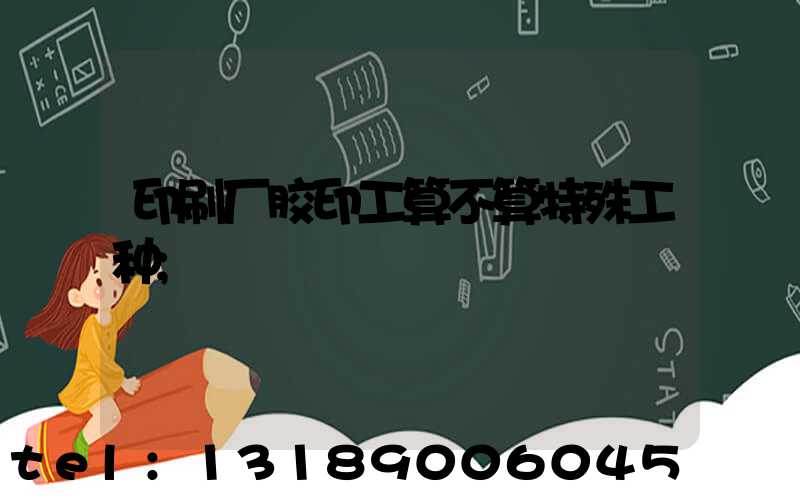 印刷厂胶印工算不算特殊工种