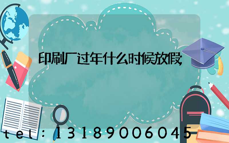 印刷厂过年什么时候放假