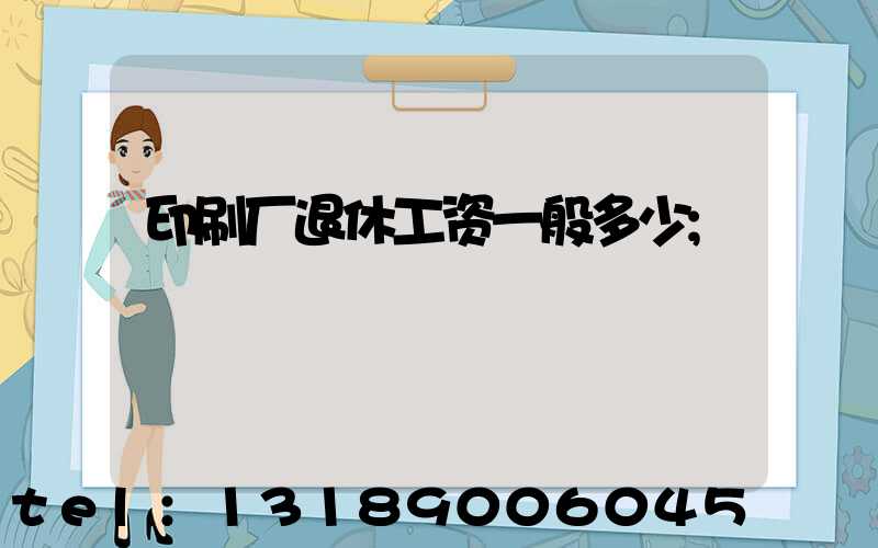 印刷厂退休工资一般多少