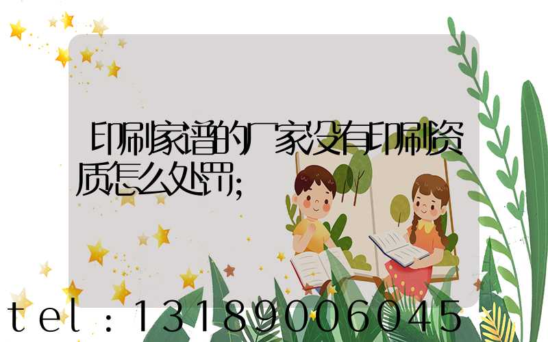 印刷家谱的厂家没有印刷资质怎么处罚