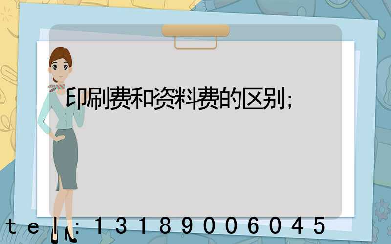 印刷费和资料费的区别