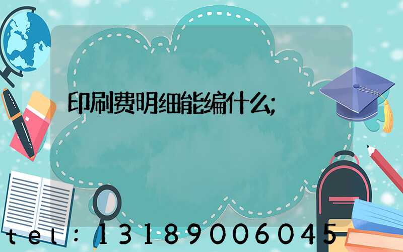 印刷费明细能编什么