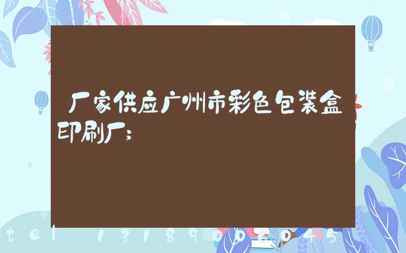 厂家供应广州市彩色包装盒印刷厂