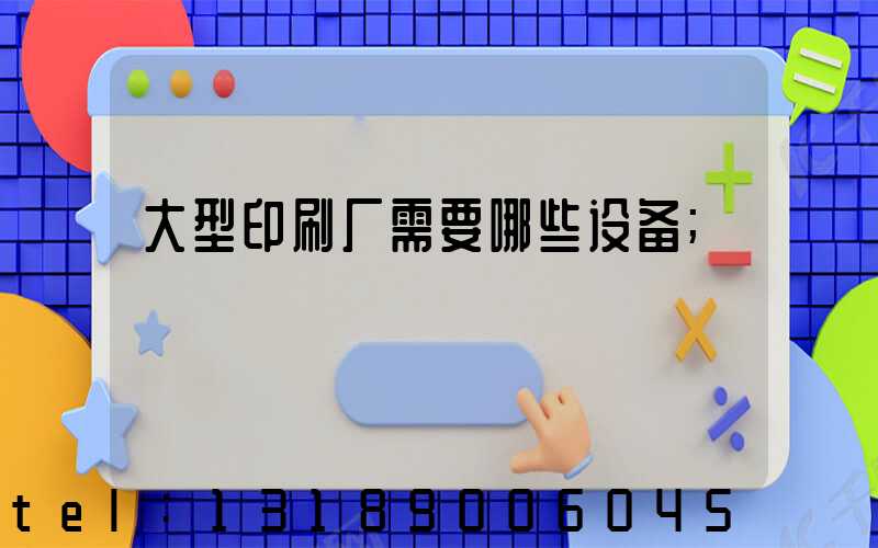 大型印刷厂需要哪些设备