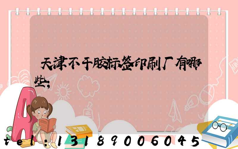 天津不干胶标签印刷厂有哪些