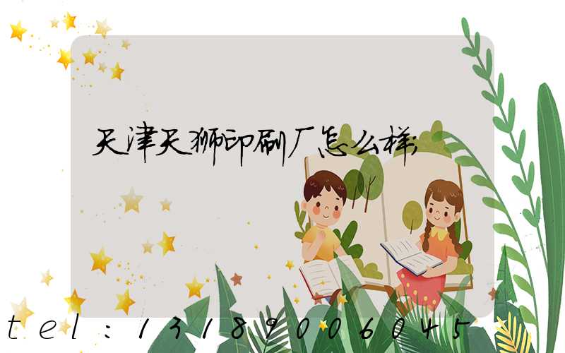天津天狮印刷厂怎么样