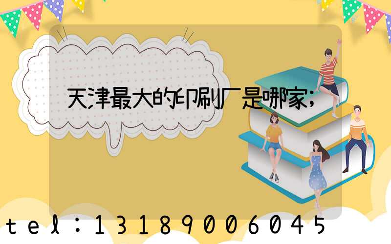 天津最大的印刷厂是哪家