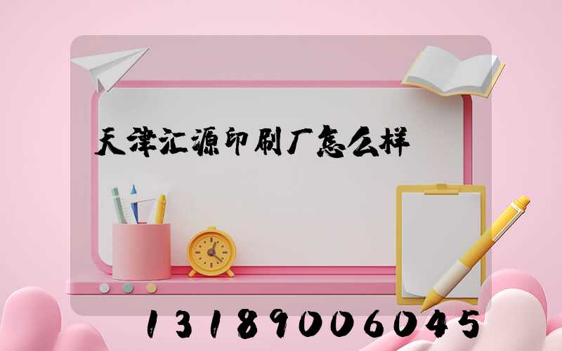 天津汇源印刷厂怎么样