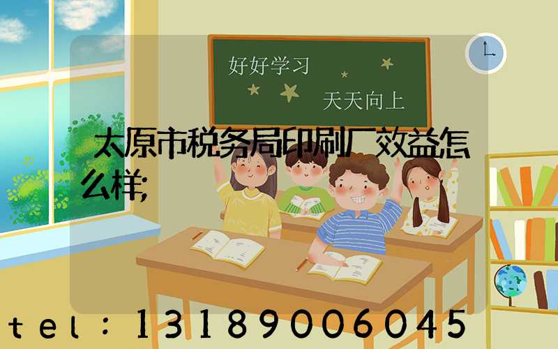 太原市税务局印刷厂效益怎么样