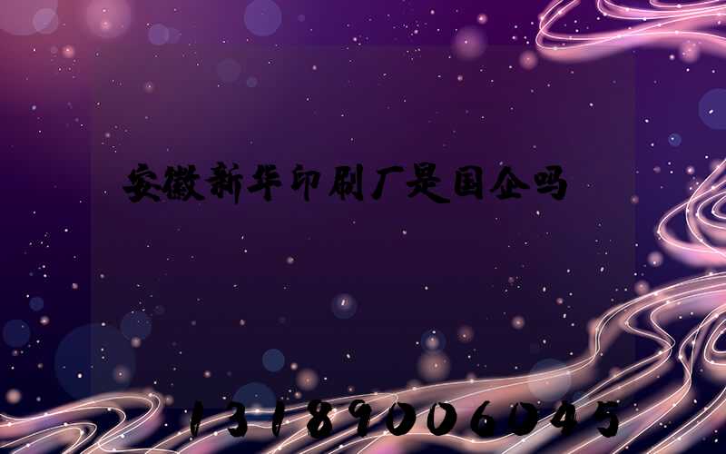 安徽新华印刷厂是国企吗