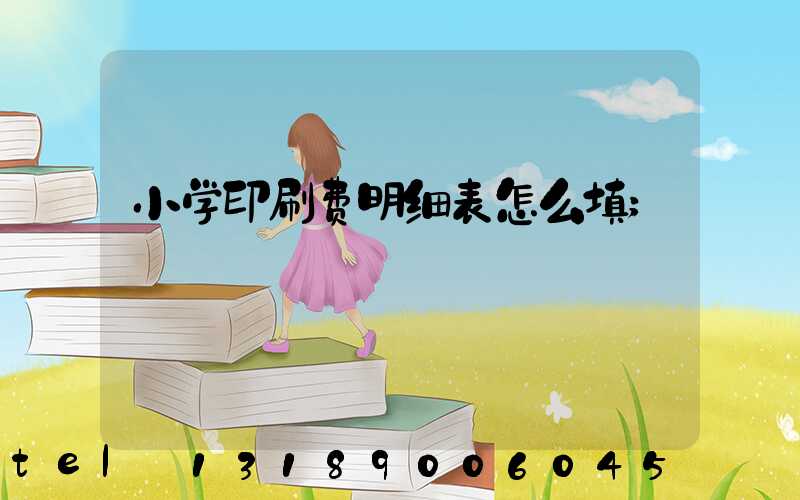小学印刷费明细表怎么填