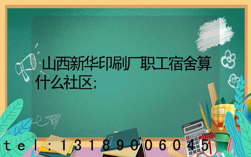 山西新华印刷厂职工宿舍算什么社区