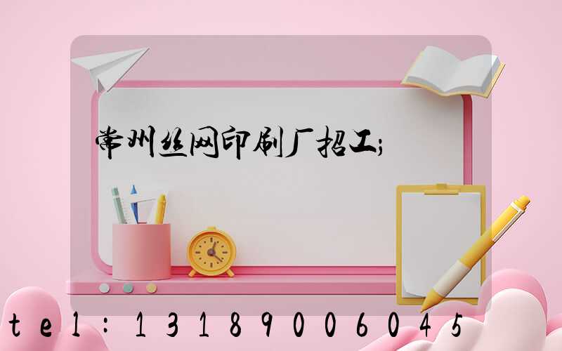 常州丝网印刷厂招工