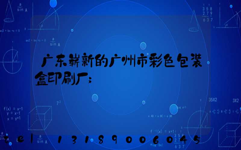 广东崭新的广州市彩色包装盒印刷厂