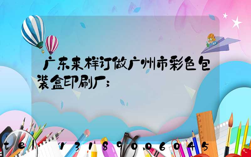 广东来样订做广州市彩色包装盒印刷厂