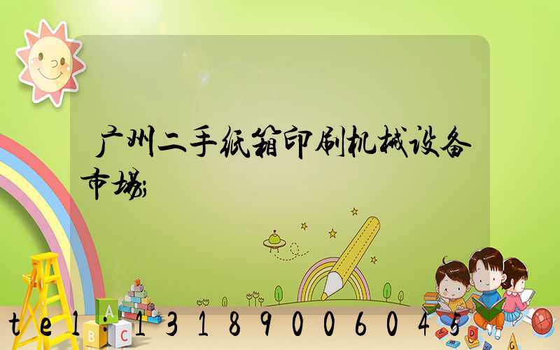 广州二手纸箱印刷机械设备市场