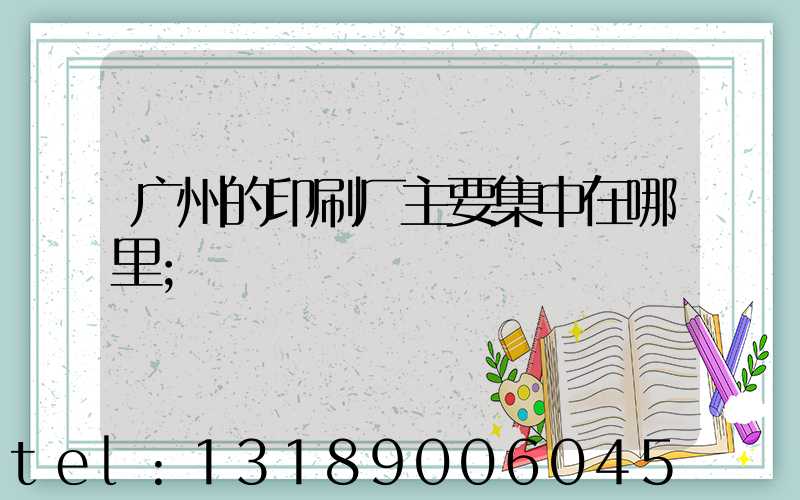 广州的印刷厂主要集中在哪里