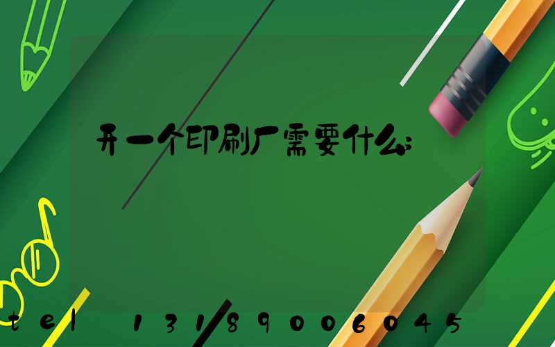 开一个印刷厂需要什么