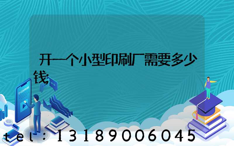 开一个小型印刷厂需要多少钱