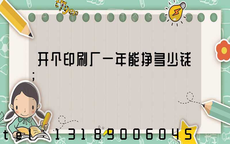 开个印刷厂一年能挣多少钱