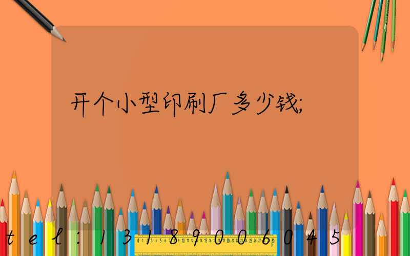 开个小型印刷厂多少钱