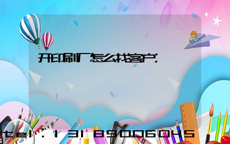 开印刷厂怎么找客户