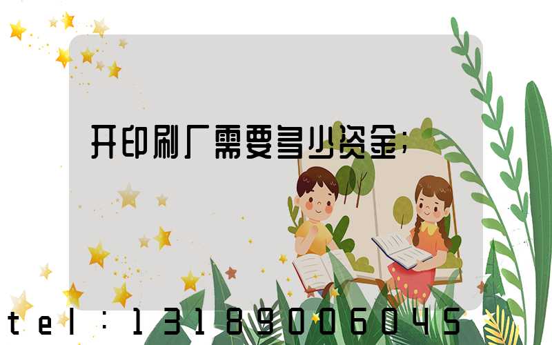 开印刷厂需要多少资金