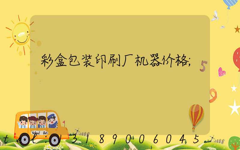 彩盒包装印刷厂机器价格