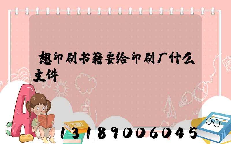 想印刷书籍要给印刷厂什么文件