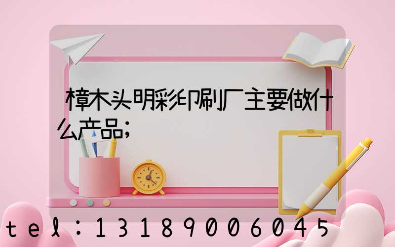 樟木头明彩印刷厂主要做什么产品