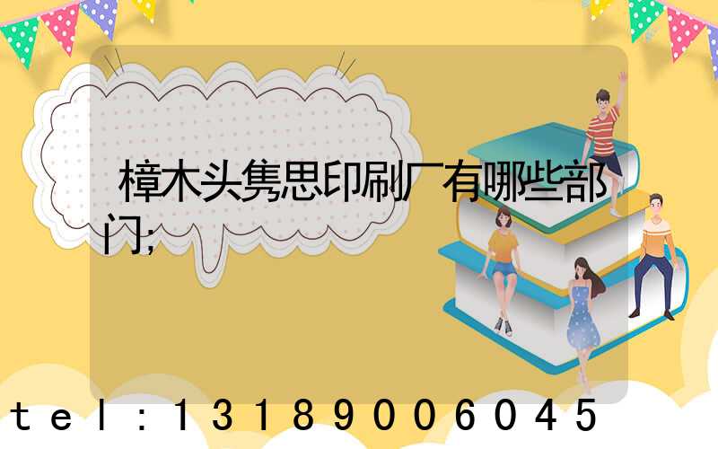 樟木头隽思印刷厂有哪些部门