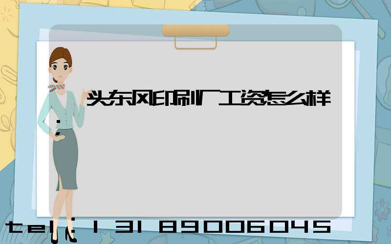 汕头东风印刷厂工资怎么样