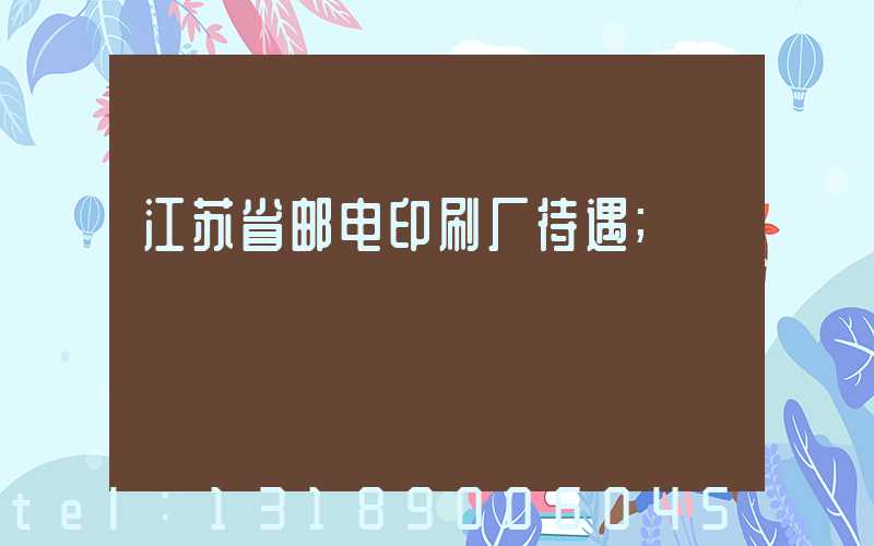 江苏省邮电印刷厂待遇