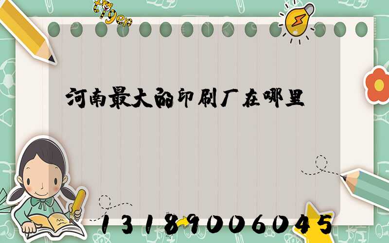 河南最大的印刷厂在哪里