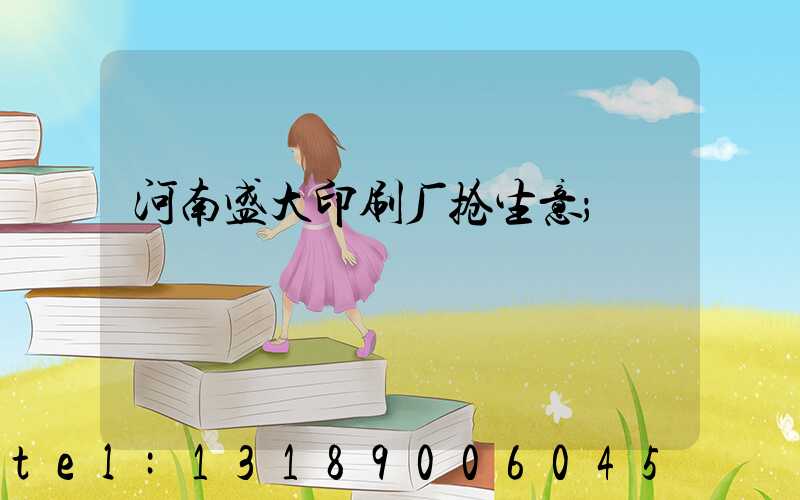 河南盛大印刷厂抢生意