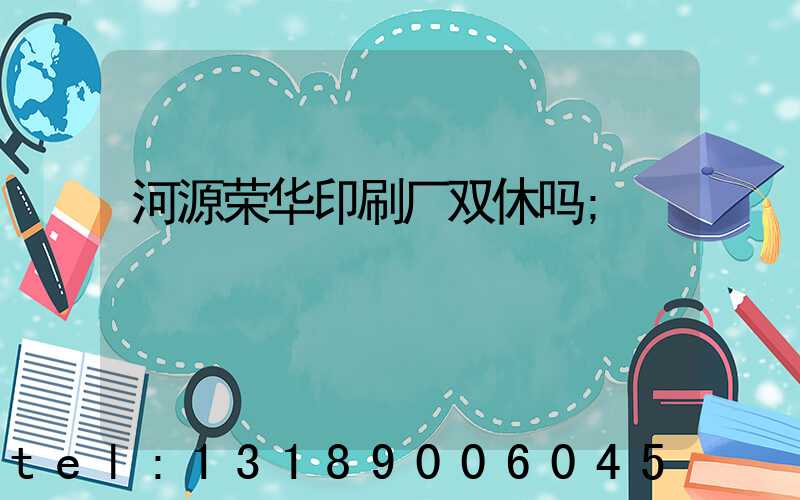 河源荣华印刷厂双休吗